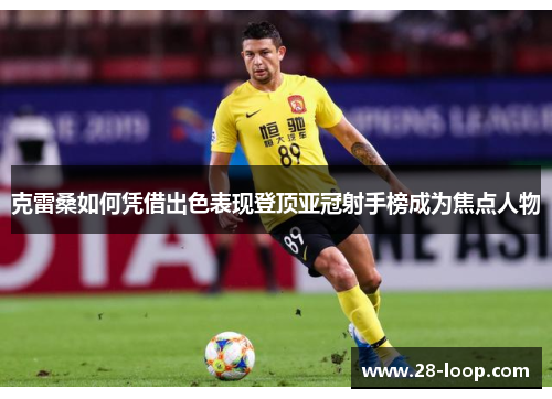 克雷桑如何凭借出色表现登顶亚冠射手榜成为焦点人物