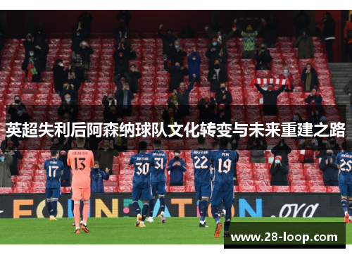 英超失利后阿森纳球队文化转变与未来重建之路