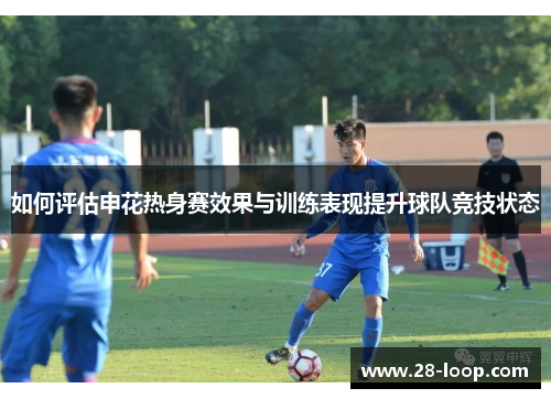 如何评估申花热身赛效果与训练表现提升球队竞技状态