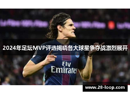 2024年足坛MVP评选揭晓各大球星争夺战激烈展开
