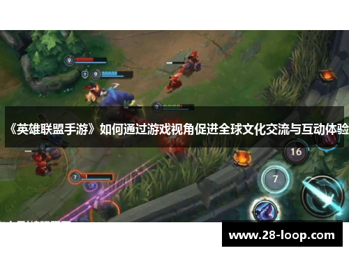 《英雄联盟手游》如何通过游戏视角促进全球文化交流与互动体验
