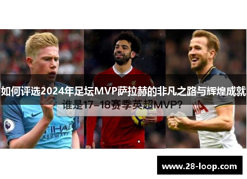 如何评选2024年足坛MVP萨拉赫的非凡之路与辉煌成就