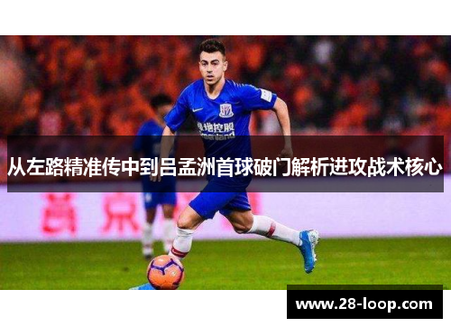 从左路精准传中到吕孟洲首球破门解析进攻战术核心
