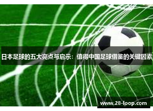 日本足球的五大亮点与启示：值得中国足球借鉴的关键因素