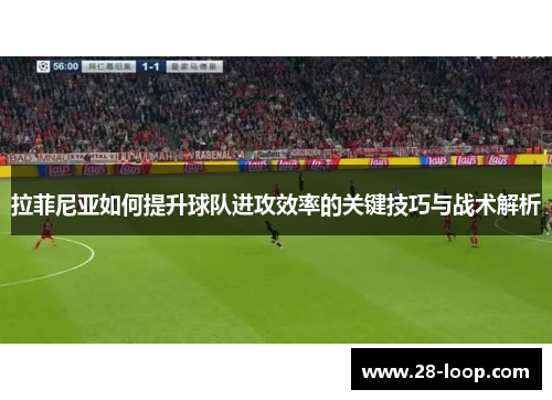 拉菲尼亚如何提升球队进攻效率的关键技巧与战术解析