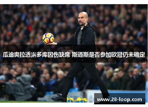 瓜迪奥拉透露多库因伤缺席 斯通斯是否参加欧冠仍未确定